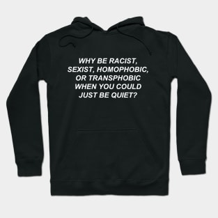 Why Be Racist Sexist Homophobic or Transphobic When You Could Just Be Quiet? Hoodie